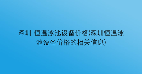 “深圳 恒温泳池设备价格(深圳恒温泳池设备价格的相关信息)